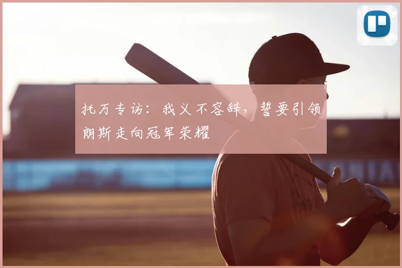 托万专访:我义不容辞,誓要引领朗斯走向冠军荣耀