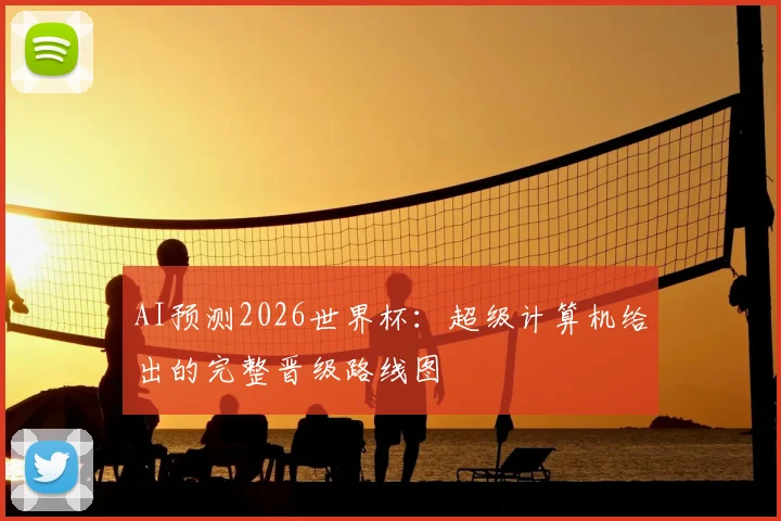 AI预测2026世界杯：超级计算机给出的完整晋级路线图