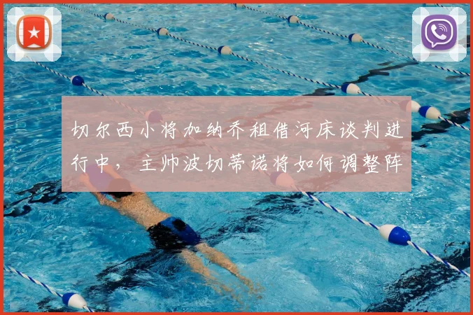 切尔西小将加纳乔租借河床谈判进行中,主帅波切蒂诺将如何调整阵容应对?