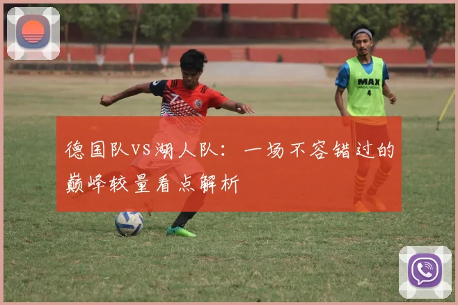 德国队vs湖人队：一场不容错过的巅峰较量看点解析