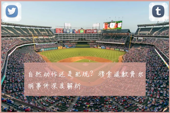 自然动作还是犯规？穆索道歉费尔明事件深度解析