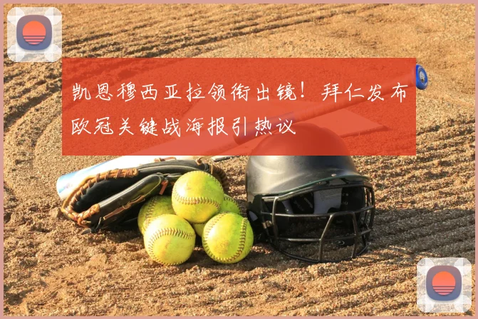 凯恩穆西亚拉领衔出镜!拜仁发布欧冠关键战海报引热议