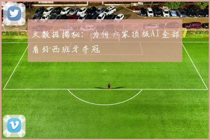 大数据揭秘：为何六家顶级AI全部看好西班牙夺冠