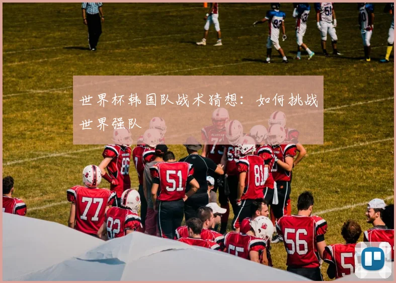 世界杯韩国队战术猜想：如何挑战世界强队