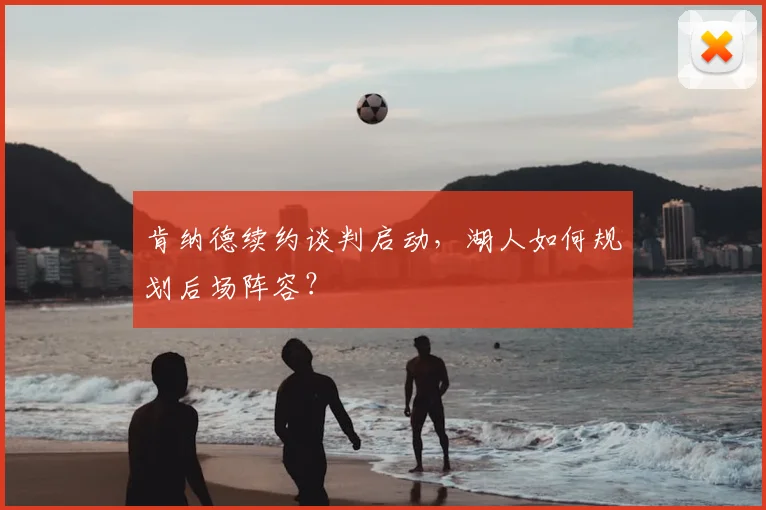 肯纳德续约谈判启动，湖人如何规划后场阵容？