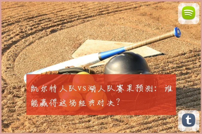 凯尔特人队vs湖人队赛果预测：谁能赢得这场经典对决？