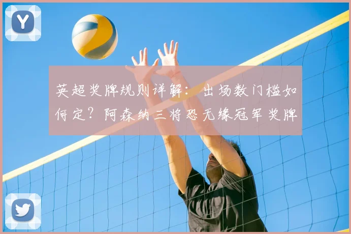 英超奖牌规则详解：出场数门槛如何定？阿森纳三将恐无缘冠军奖牌